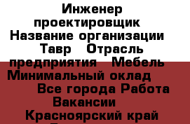 Инженер-проектировщик › Название организации ­ Тавр › Отрасль предприятия ­ Мебель › Минимальный оклад ­ 50 000 - Все города Работа » Вакансии   . Красноярский край,Бородино г.